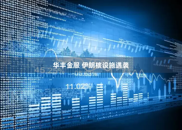 华丰金服 伊朗核设施遇袭