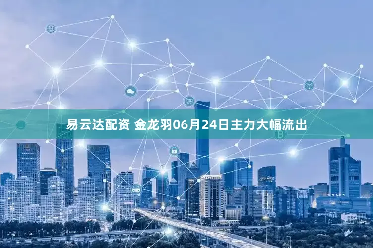 易云达配资 金龙羽06月24日主力大幅流出
