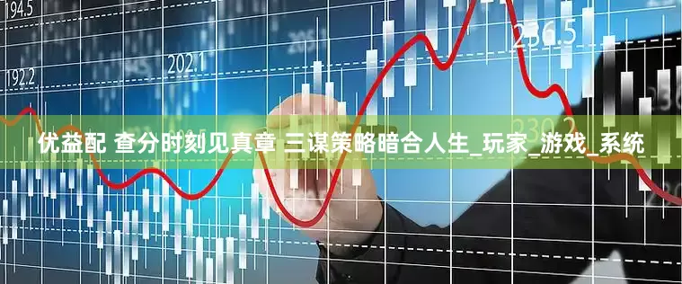 优益配 查分时刻见真章 三谋策略暗合人生_玩家_游戏_系统