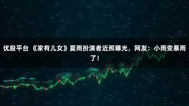 优股平台 《家有儿女》夏雨扮演者近照曝光，网友：小雨变暴雨了！