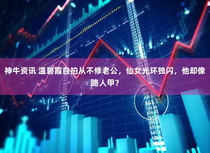 神牛资讯 温碧霞自拍从不修老公，仙女光环独闪，他却像路人甲？