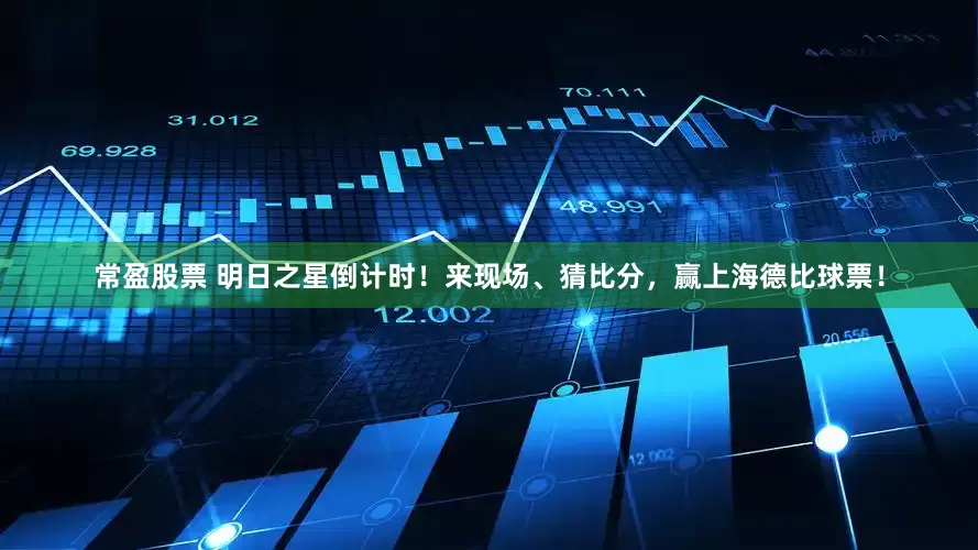 常盈股票 明日之星倒计时！来现场、猜比分，赢上海德比球票！