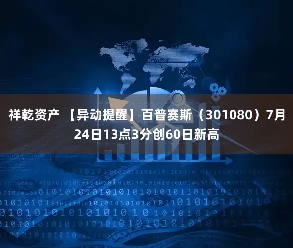 祥乾资产 【异动提醒】百普赛斯（301080）7月24日13点3分创60日新高