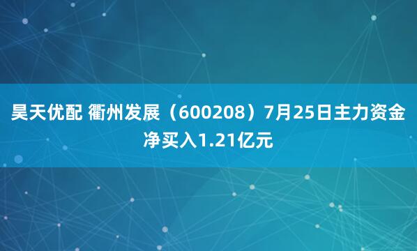 昊天优配 衢州发展（600208）7月25日主力资金净买入1.21亿元