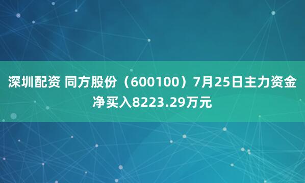 深圳配资 同方股份（600100）7月25日主力资金净买入8223.29万元