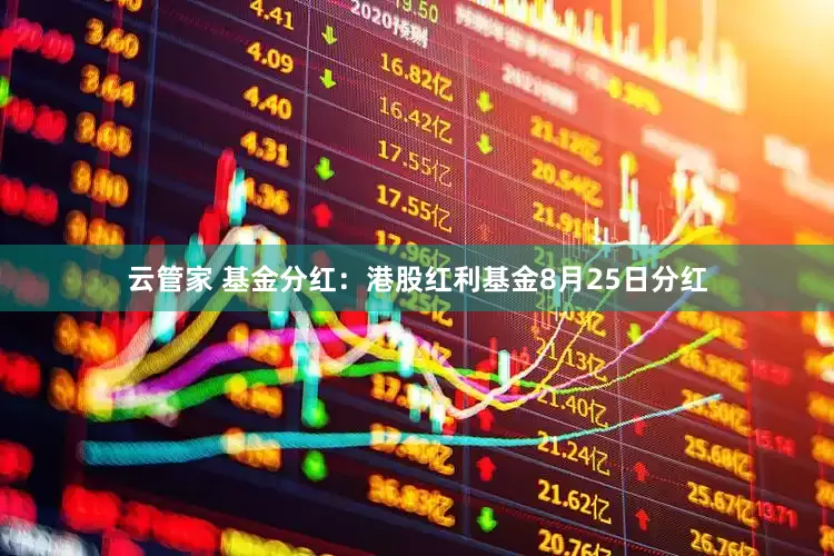 云管家 基金分红：港股红利基金8月25日分红