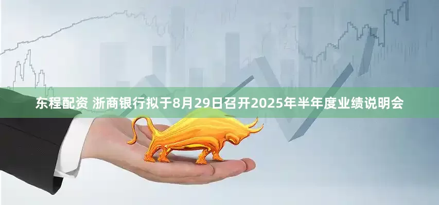 东程配资 浙商银行拟于8月29日召开2025年半年度业绩说明会