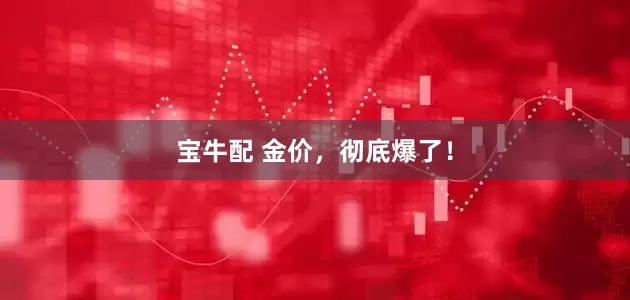 宝牛配 金价，彻底爆了！