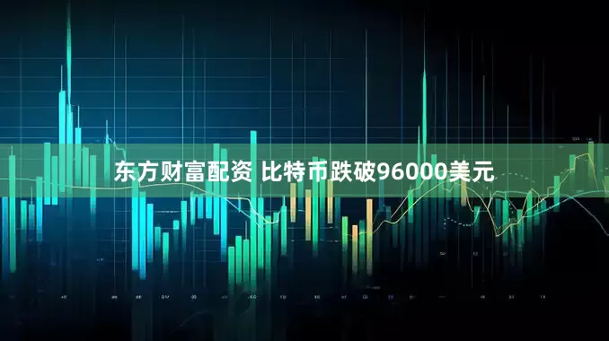 东方财富配资 比特币跌破96000美元