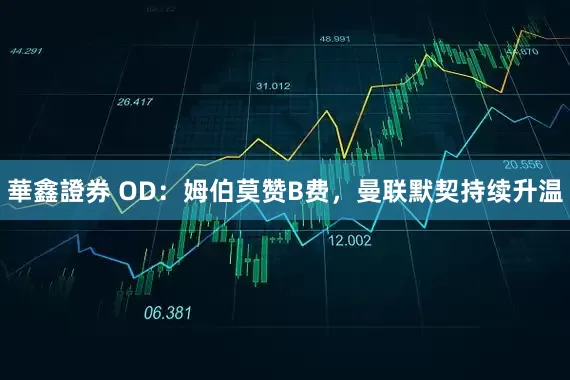 華鑫證券 OD：姆伯莫赞B费，曼联默契持续升温