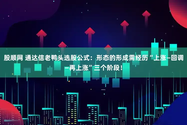 股顺网 通达信老鸭头选股公式:形态的形成需经历“上涨—回调—再上涨”三个阶段!